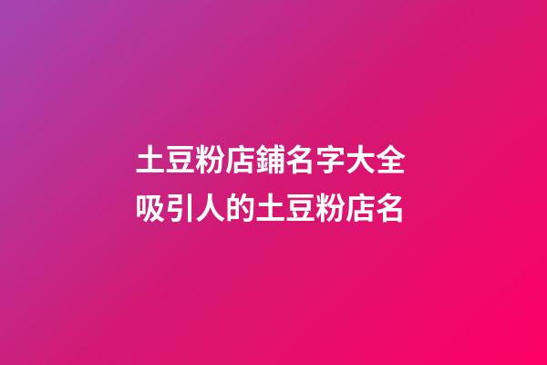 土豆粉店鋪名字大全 吸引人的土豆粉店名-第1張-店鋪起名-玄機(jī)派